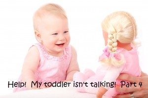 Help! My toddler isn’t talking.  Part 4